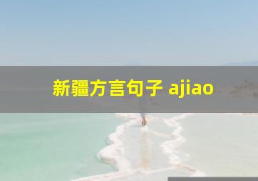 新疆方言句子 ajiao